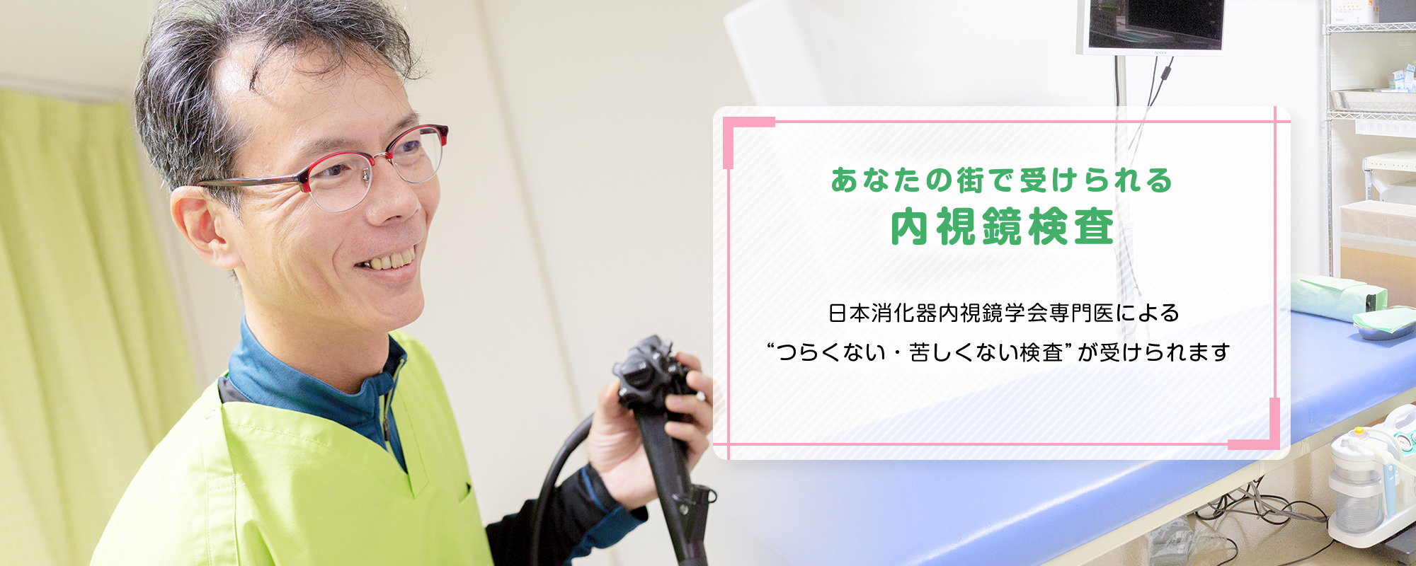 あなたの街で受けられる内視鏡検査 日本消化器内視鏡学会専門医による“つらくない・苦しくない検査”が受けられます